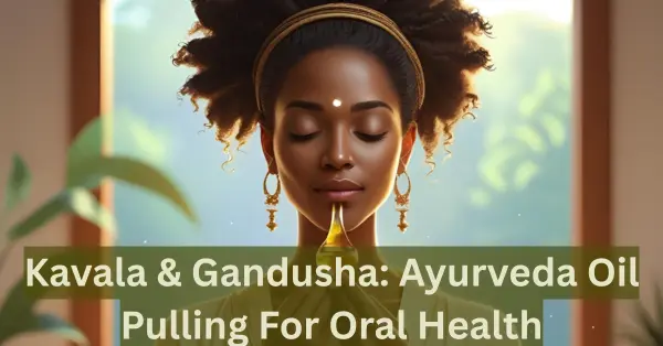Kavala & Gandusha: Ayurveda Oil Pulling For Oral Health Kavala & Gandusha: Ayurveda Oil Pulling For Oral Health